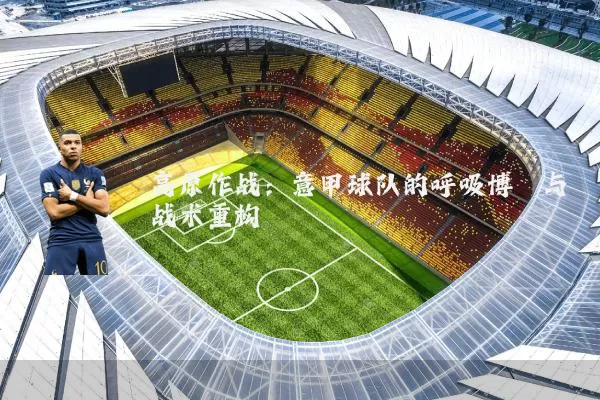 高原作战：意甲球队的呼吸博弈与战术重构