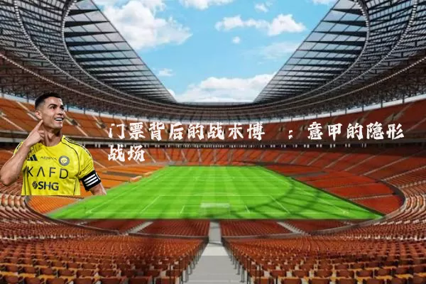 门票背后的战术博弈：意甲的隐形战场