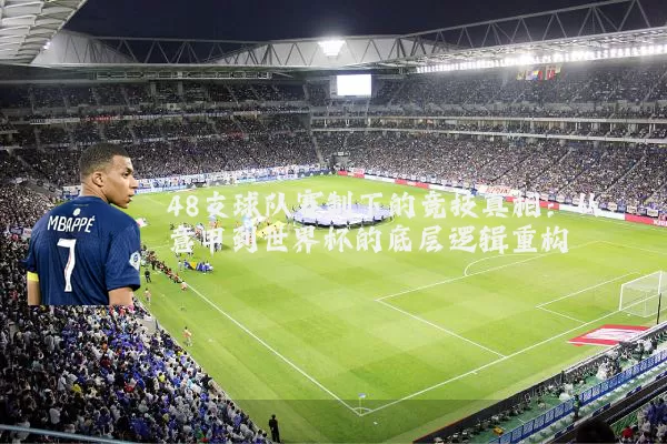 48支球队赛制下的竞技真相:从意甲到世界杯的底层逻辑重构