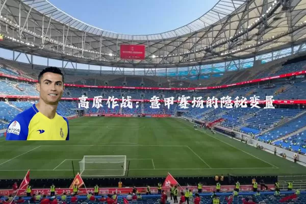 高原作战:意甲赛场的隐秘变量