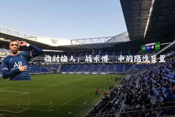 临时换人:战术博弈中的隐性变量